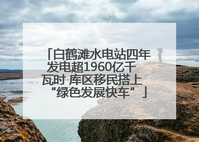 白鹤滩水电站四年发电超1960亿千瓦时 库区移民搭上“绿色发展快车”