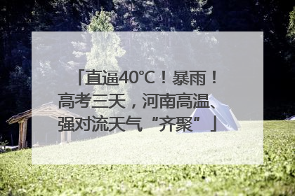 直逼40℃！暴雨！高考三天，河南高温、强对流天气“齐聚”
