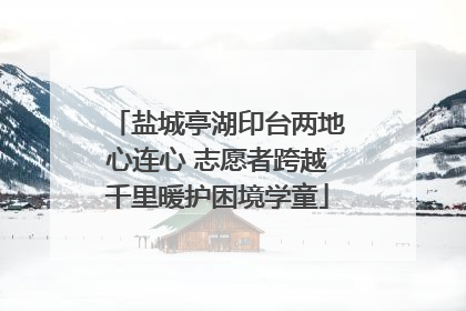盐城亭湖印台两地心连心 志愿者跨越千里暖护困境学童