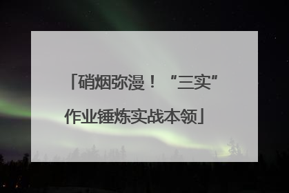 硝烟弥漫！“三实”作业锤炼实战本领
