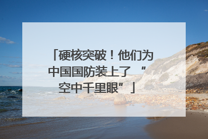 硬核突破！他们为中国国防装上了 “空中千里眼”