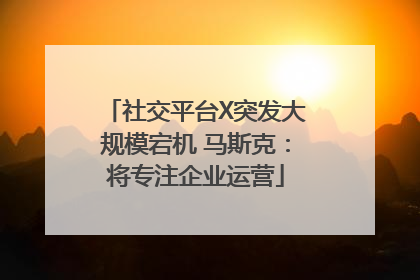 社交平台X突发大规模宕机 马斯克：将专注企业运营