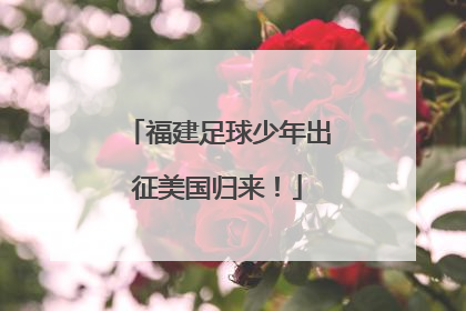 福建足球少年出征美国归来！