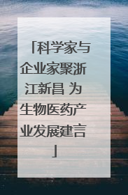 科学家与企业家聚浙江新昌 为生物医药产业发展建言