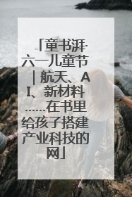 童书湃·六一儿童节｜航天、AI、新材料……在书里给孩子搭建产业科技的网