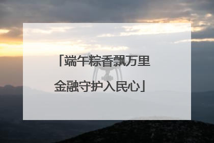 端午粽香飘万里 金融守护入民心