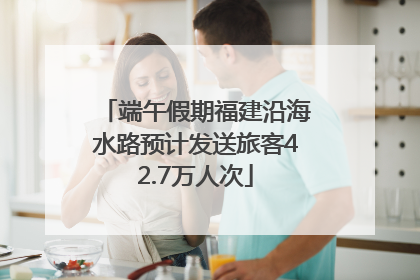 端午假期福建沿海水路预计发送旅客42.7万人次