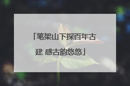 笔架山下探百年古建 感古韵悠悠