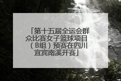 第十五届全运会群众比赛女子篮球项目（B组）预赛在四川宜宾南溪开赛