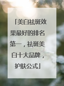 美白祛斑效果最好的排名第一，祛斑美白十大品牌，护肤公式