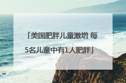美国肥胖儿童激增 每5名儿童中有1人肥胖