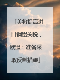 美将提高进口钢铝关税，欧盟：准备采取反制措施