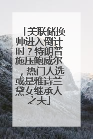 美联储换帅进入倒计时？特朗普施压鲍威尔，热门人选或是雅诗兰黛女继承人之夫