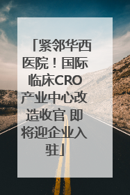 紧邻华西医院！国际临床CRO产业中心改造收官 即将迎企业入驻