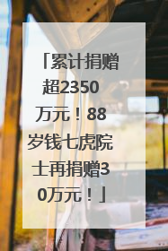 累计捐赠超2350万元！88岁钱七虎院士再捐赠30万元！