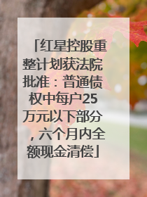 红星控股重整计划获法院批准：普通债权中每户25万元以下部分，六个月内全额现金清偿