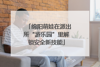 绵阳萌娃在派出所“游乐园”里解锁安全新技能