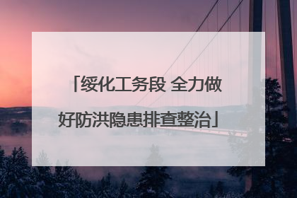 绥化工务段 全力做好防洪隐患排查整治