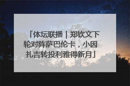 体坛联播｜郑钦文下轮对阵萨巴伦卡，小因扎吉转投利雅得新月