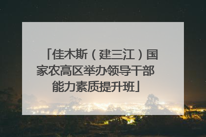 佳木斯（建三江）国家农高区举办领导干部能力素质提升班