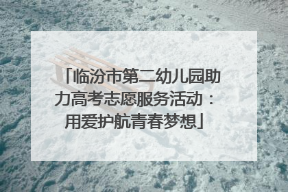 临汾市第二幼儿园助力高考志愿服务活动：用爱护航青春梦想