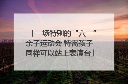 一场特别的“六一”亲子运动会 特需孩子同样可以站上表演台
