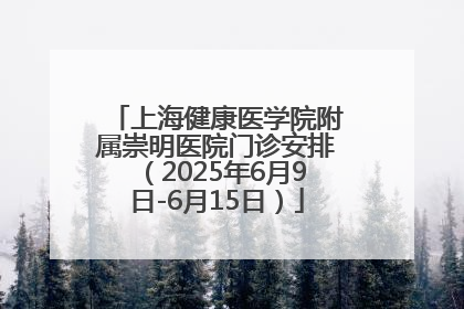 上海健康医学院附属崇明医院门诊安排（2025年6月9日-6月15日）