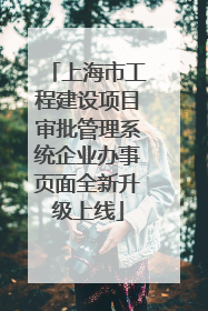 上海市工程建设项目审批管理系统企业办事页面全新升级上线