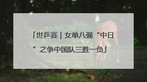世乒赛｜女单八强“中日”之争中国队三胜一负