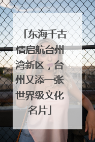 东海千古情启航台州湾新区，台州又添一张世界级文化名片