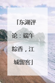 东湖评论：端午粽香，江城留客