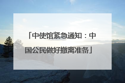 中使馆紧急通知：中国公民做好撤离准备