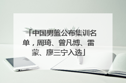中国男篮公布集训名单，周琦、曾凡博、雷蒙、廖三宁入选