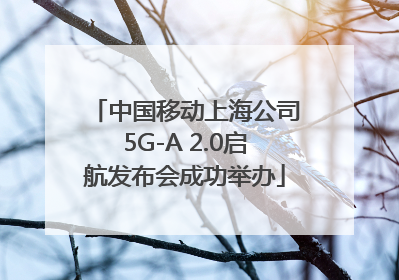 中国移动上海公司5G-A 2.0启航发布会成功举办