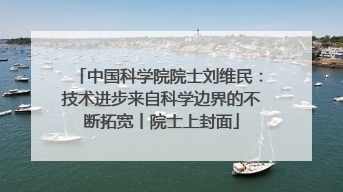 中国科学院院士刘维民：技术进步来自科学边界的不断拓宽丨院士上封面
