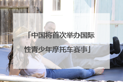 中国将首次举办国际性青少年摩托车赛事