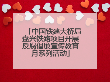 中国铁建大桥局盘兴铁路项目开展反腐倡廉宣传教育月系列活动