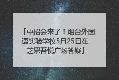 中招会来了！烟台外国语实验学校5月25日在芝罘吾悦广场答疑