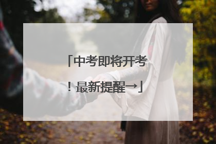 中考即将开考！最新提醒→