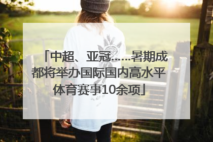 中超、亚冠……暑期成都将举办国际国内高水平体育赛事10余项