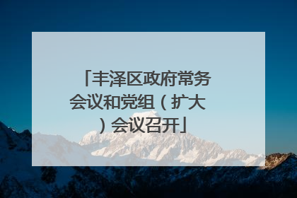 丰泽区政府常务会议和党组（扩大）会议召开