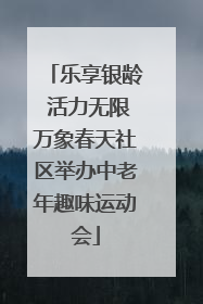 乐享银龄 活力无限万象春天社区举办中老年趣味运动会