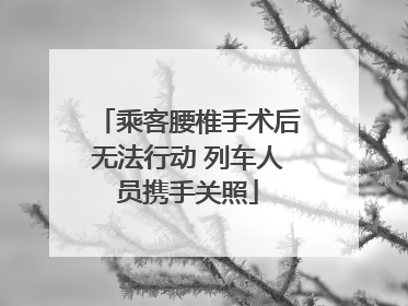 乘客腰椎手术后无法行动 列车人员携手关照