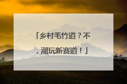 乡村毛竹道？不，潮玩新赛道！