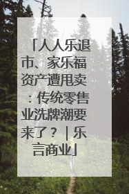 人人乐退市、家乐福资产遭甩卖：传统零售业洗牌潮要来了？｜乐言商业