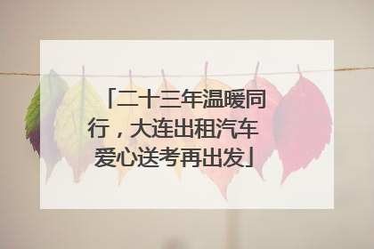 二十三年温暖同行，大连出租汽车爱心送考再出发