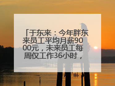 于东来：今年胖东来员工平均月薪9000元，未来员工每周仅工作36小时，年假40天起