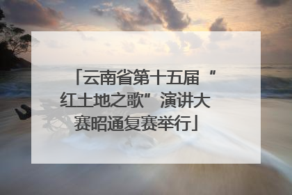 云南省第十五届“红土地之歌”演讲大赛昭通复赛举行