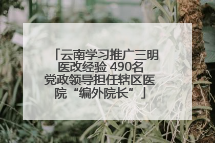 云南学习推广三明医改经验 490名党政领导担任辖区医院“编外院长”