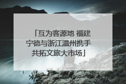 互为客源地 福建宁德与浙江温州携手共拓文旅大市场